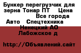 Бункер-перегрузчик для зерна Тонар ПТ5 › Цена ­ 2 040 000 - Все города Авто » Спецтехника   . Ненецкий АО,Лабожское д.